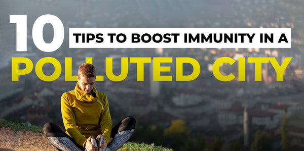 10 Tips to Boost Immunity in a Polluted City