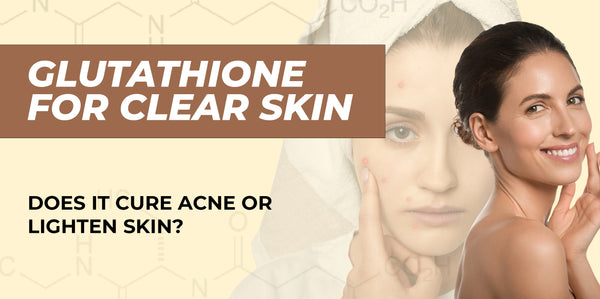 Glutathione for Clear Skin: Does It Cure Acne or Lighten Skin?