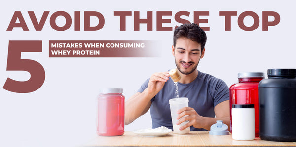 Avoid These Top 5 Mistakes When Consuming Whey Protein