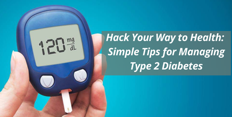 Hack Your Way to Health: Simple Tips for Managing Type 2 Diabetes